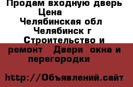 Продам входную дверь › Цена ­ 6 000 - Челябинская обл., Челябинск г. Строительство и ремонт » Двери, окна и перегородки   